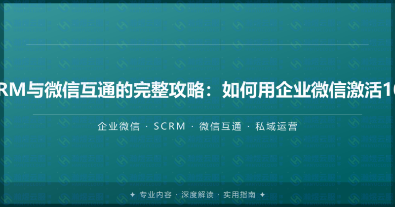 企业微信SCRM与微信互通的完整攻略：如何用企业微信激活10亿微信用户-瀚煜云服