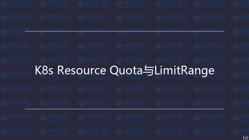 K8s Resource Quota与LimitRange-瀚煜云服