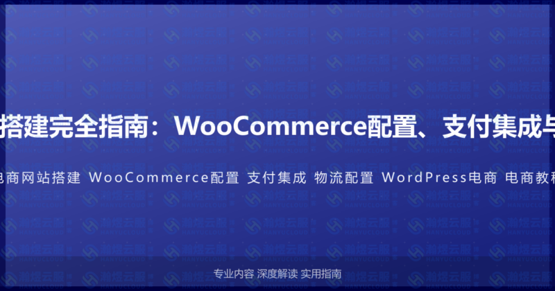 WordPress电商网站搭建完全指南：WooCommerce配置、支付集成与物流配置的高级教程-瀚煜云服