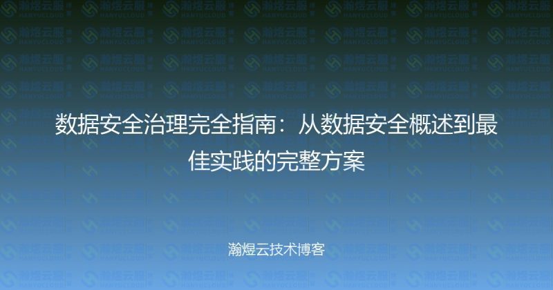 数据安全治理完全指南：从数据安全概述到最佳实践的完整方案-瀚煜云服