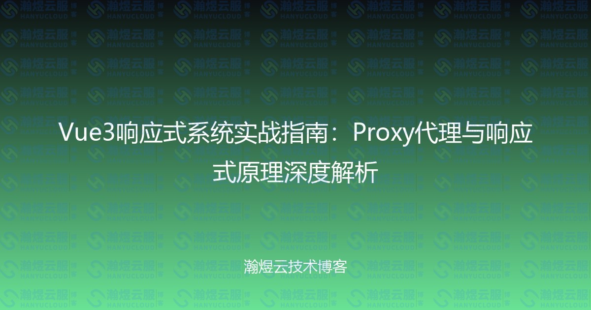 Vue3响应式系统实战指南：Proxy代理与响应式原理深度解析-瀚煜云服