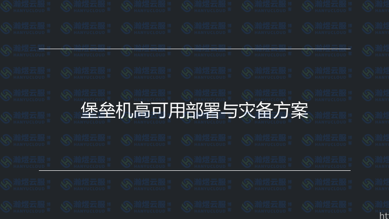 堡垒机高可用部署与灾备方案-瀚煜云服