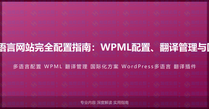 WordPress多语言网站完全配置指南：WPML配置、翻译管理与国际化完整方案-瀚煜云服