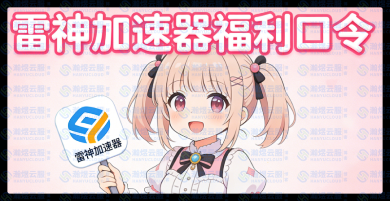 雷神加速器福利口令大放送！每个口令可领50小时免费时长-瀚煜云服