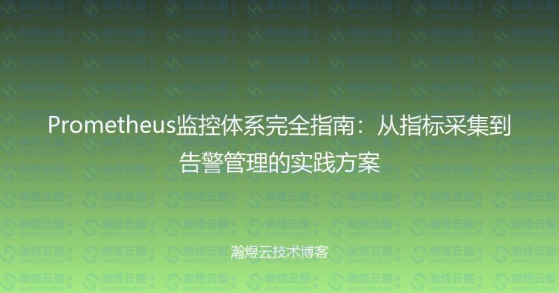 Prometheus监控体系完全指南：从指标采集到告警管理的实践方案-瀚煜云服
