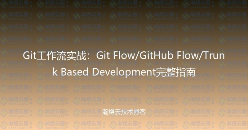 Git工作流实战:Git Flow/GitHub Flow/Trunk Based Development完整指南-瀚煜云服