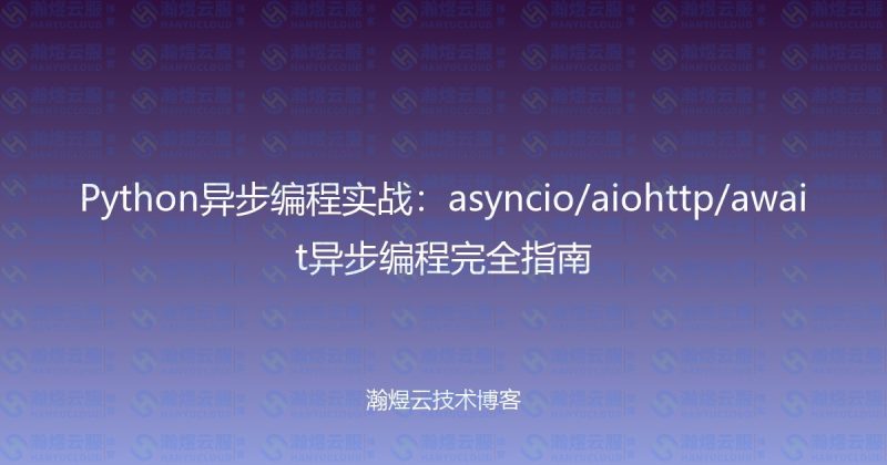 Python异步编程实战：asyncio/aiohttp/await异步编程完全指南-瀚煜云服