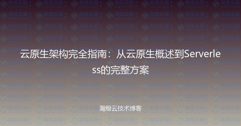 云原生架构完全指南：从云原生概述到Serverless的完整方案-瀚煜云服