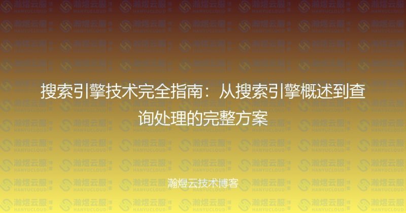 搜索引擎技术完全指南：从搜索引擎概述到查询处理的完整方案-瀚煜云服