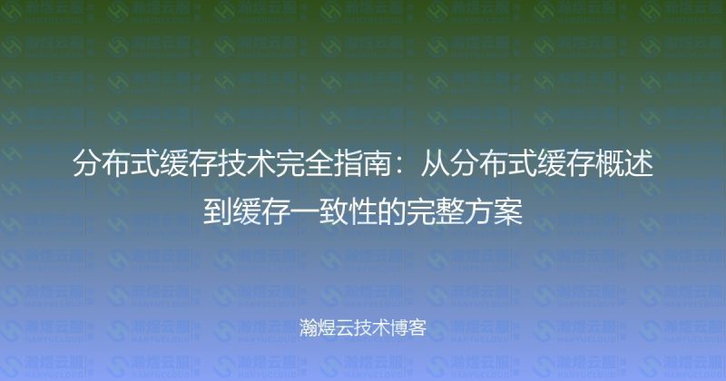 分布式缓存技术完全指南：从分布式缓存概述到缓存一致性的完整方案-瀚煜云服