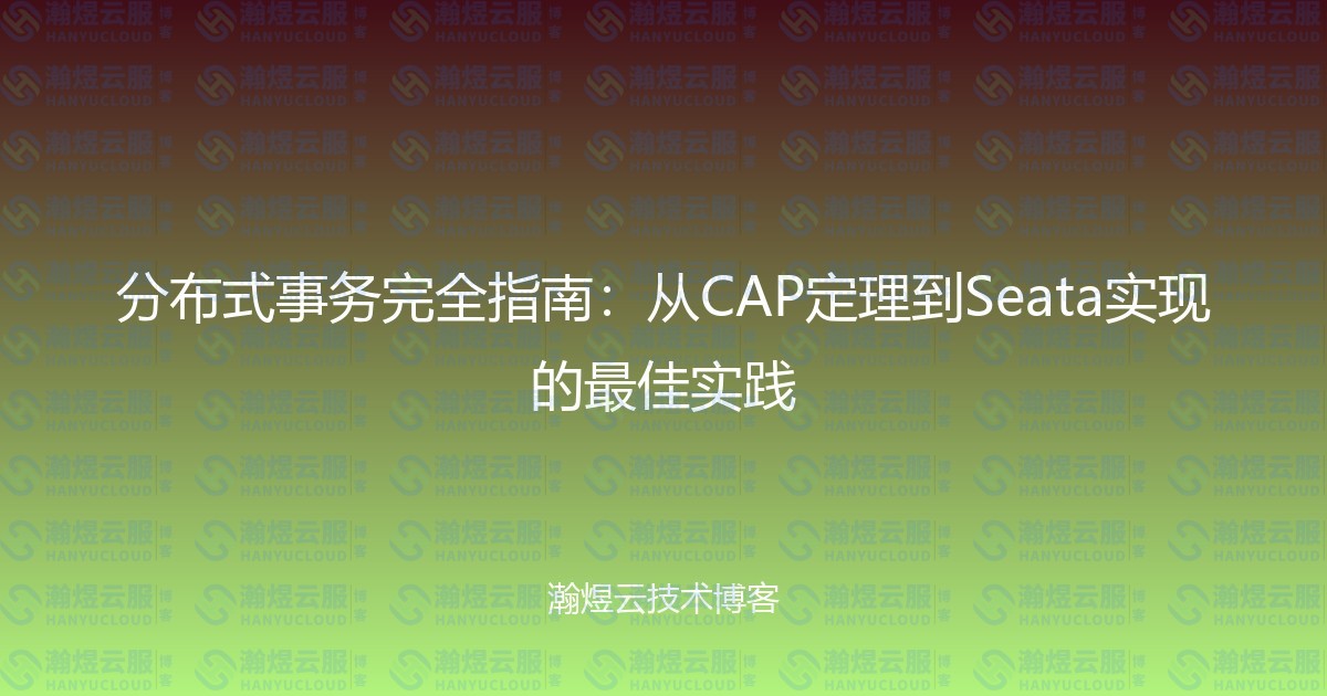 分布式事务完全指南:从CAP定理到Seata实现的最佳实践-瀚煜云服