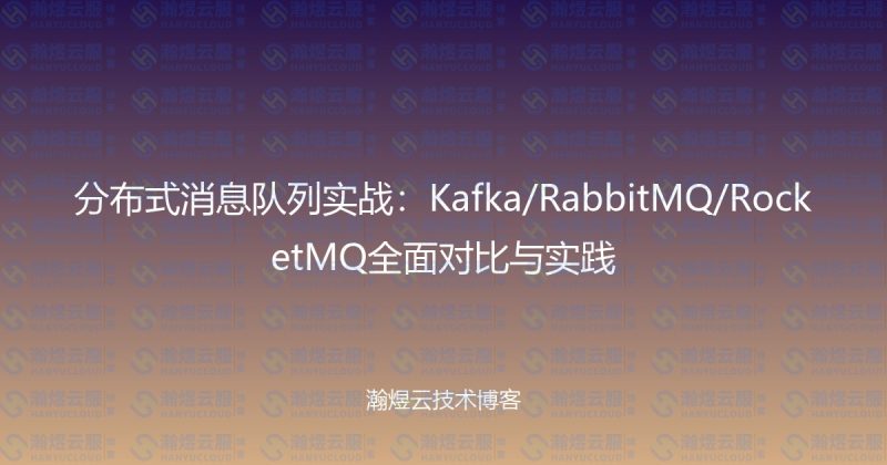 分布式消息队列实战：Kafka/RabbitMQ/RocketMQ全面对比与实践-瀚煜云服