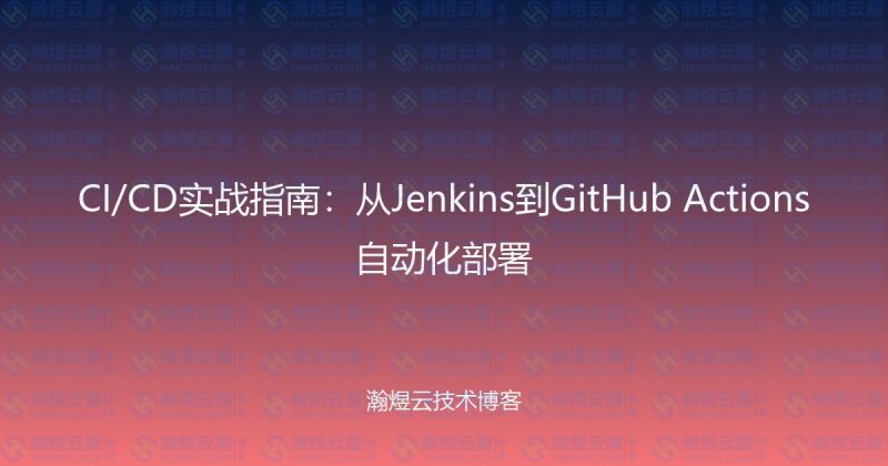 CI/CD实战指南:从Jenkins到GitHub Actions自动化部署-瀚煜云服