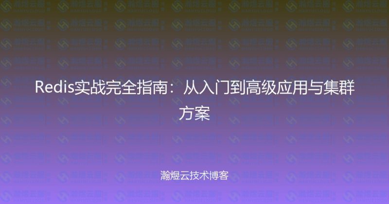 Redis实战完全指南：从入门到高级应用与集群方案-瀚煜云服