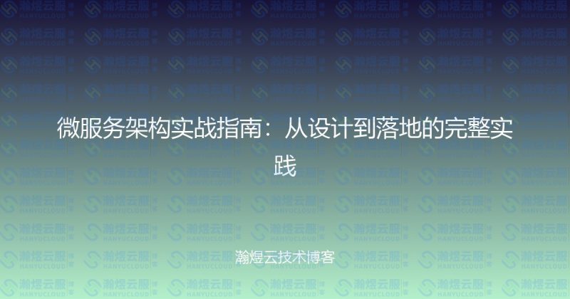 微服务架构实战指南：从设计到落地的完整实践-瀚煜云服