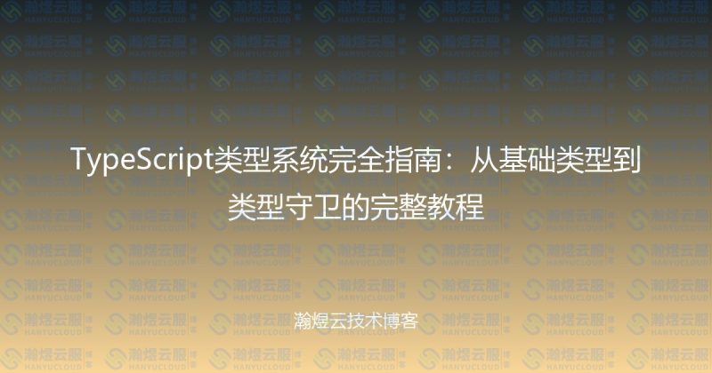 TypeScript类型系统完全指南：从基础类型到类型守卫的完整教程-瀚煜云服
