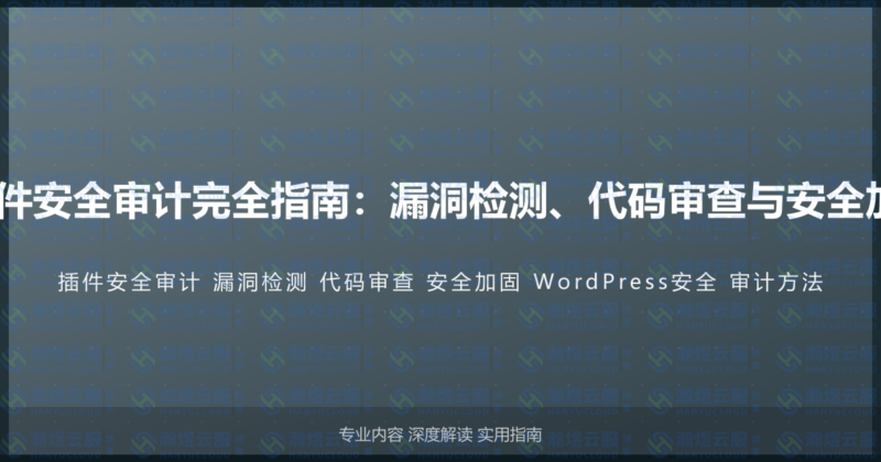 WordPress插件安全审计完全指南：漏洞检测、代码审查与安全加固的专业方法-瀚煜云服