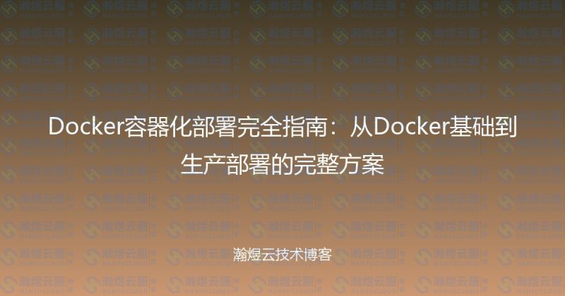 Docker容器化部署完全指南:从Docker基础到生产部署的完整方案-瀚煜云服