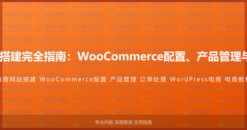 WordPress电商网站搭建完全指南：WooCommerce配置、产品管理与订单处理的完整教程-瀚煜云服
