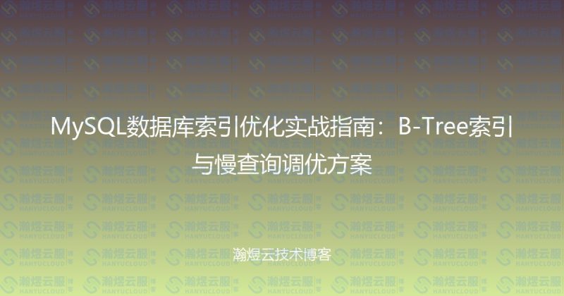 MySQL数据库索引优化实战指南：B-Tree索引与慢查询调优方案-瀚煜云服