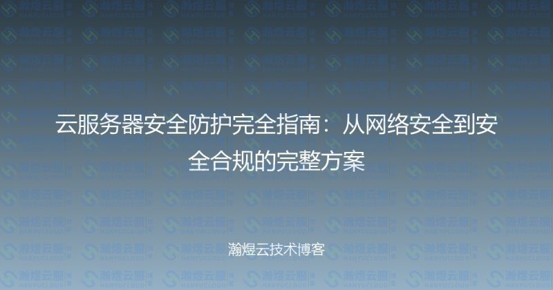 云服务器安全防护完全指南：从网络安全到安全合规的完整方案-瀚煜云服