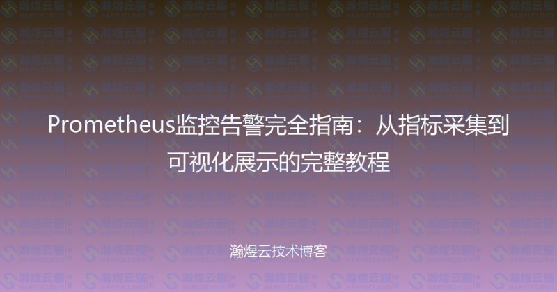 Prometheus监控告警完全指南：从指标采集到可视化展示的完整教程-瀚煜云服