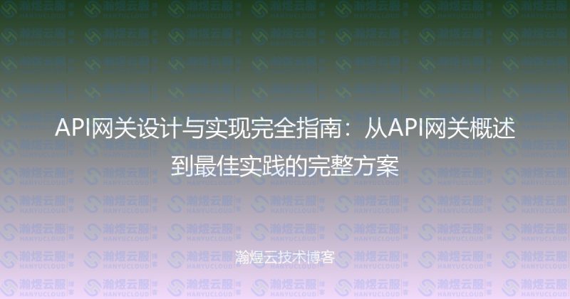API网关设计与实现完全指南:从API网关概述到最佳实践的完整方案-瀚煜云服