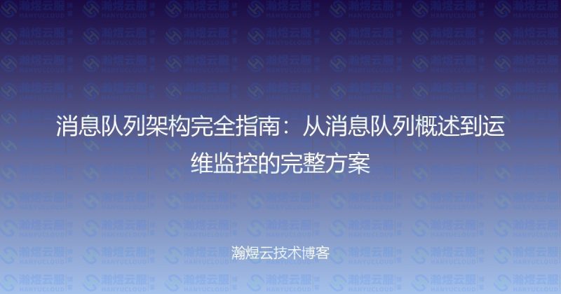 消息队列架构完全指南：从消息队列概述到运维监控的完整方案-瀚煜云服