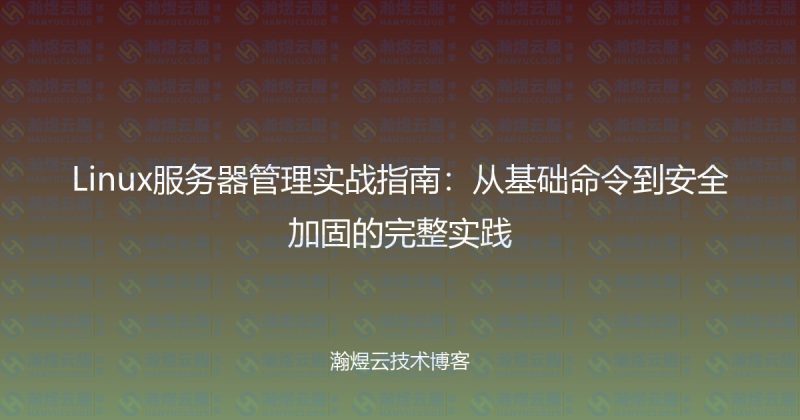 Linux服务器管理实战指南：从基础命令到安全加固的完整实践-瀚煜云服