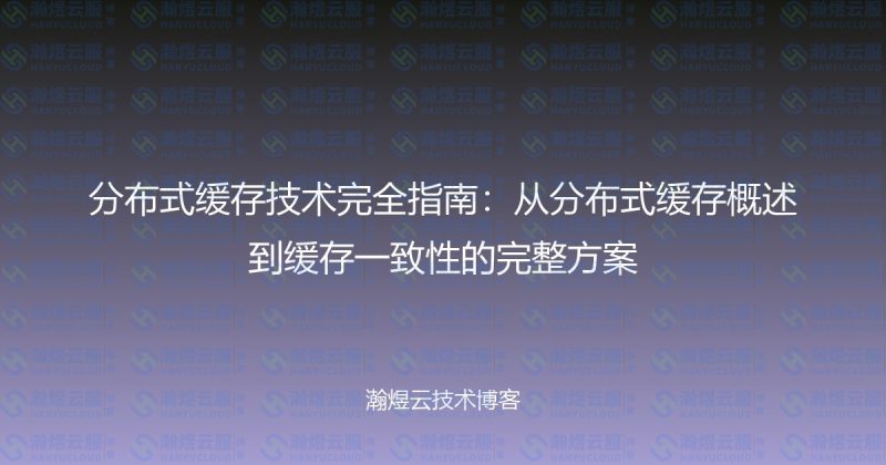 分布式缓存技术完全指南：从分布式缓存概述到缓存一致性的完整方案-瀚煜云服