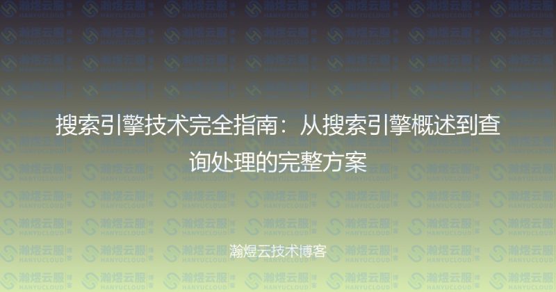 搜索引擎技术完全指南：从搜索引擎概述到查询处理的完整方案-瀚煜云服