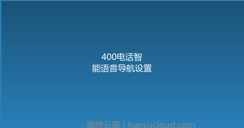 400电话智能语音导航设置-瀚煜云服