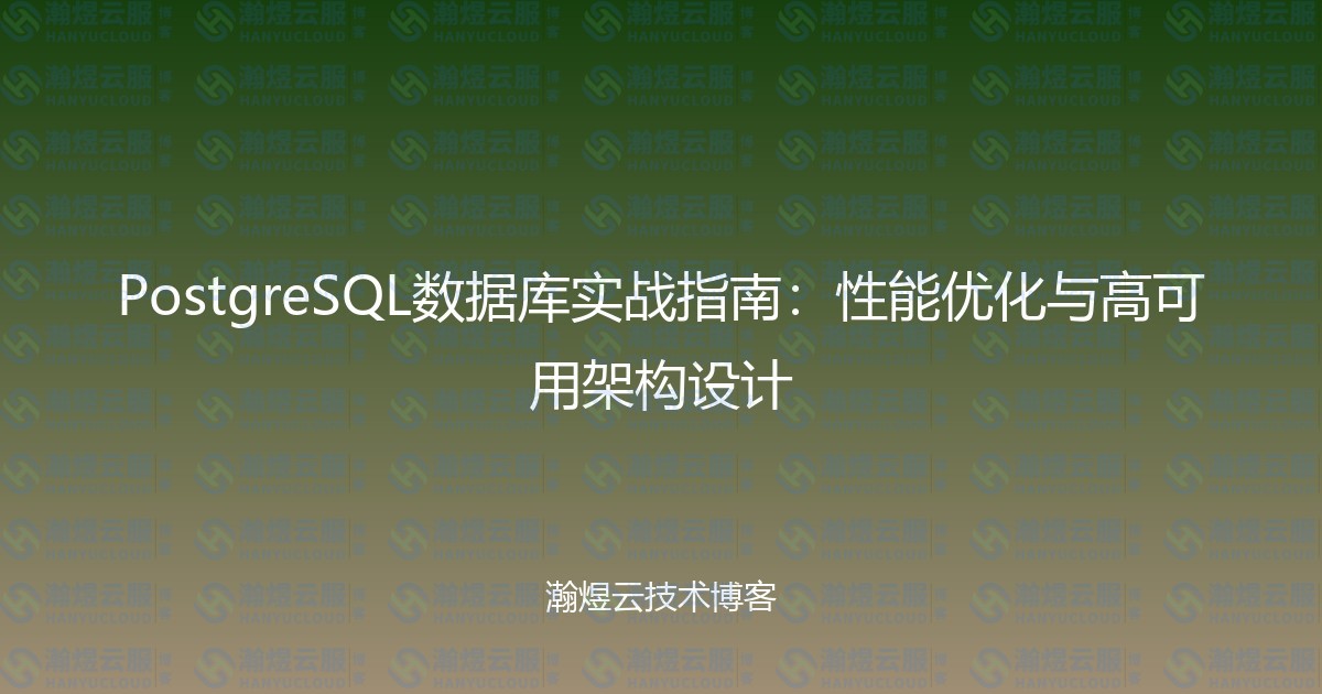 PostgreSQL数据库实战指南：性能优化与高可用架构设计-瀚煜云服