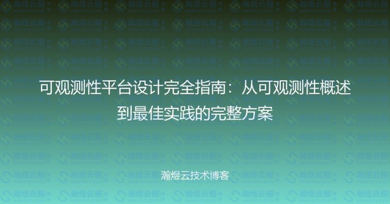 可观测性平台设计完全指南：从可观测性概述到最佳实践的完整方案-瀚煜云服