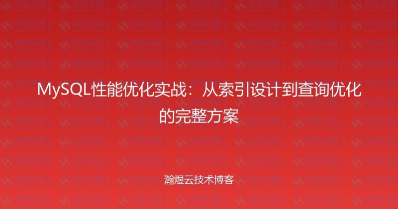 MySQL性能优化实战：从索引设计到查询优化的完整方案-瀚煜云服