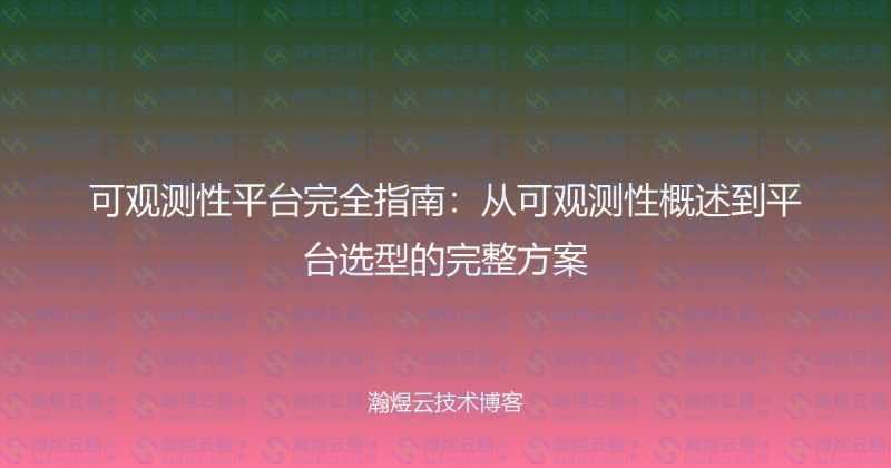 可观测性平台完全指南:从可观测性概述到平台选型的完整方案-瀚煜云服