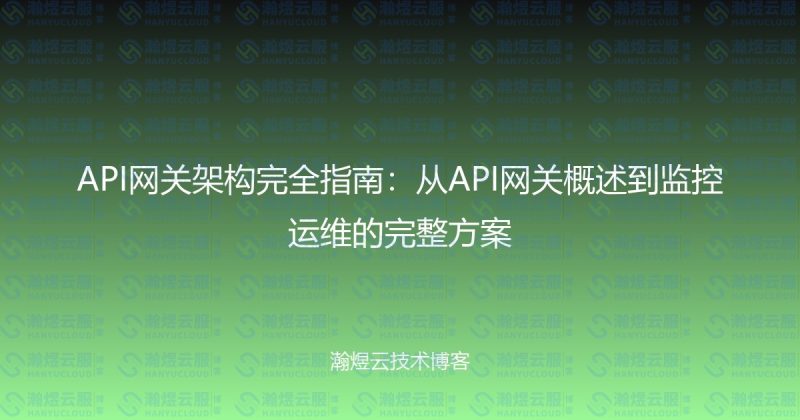 API网关架构完全指南：从API网关概述到监控运维的完整方案-瀚煜云服