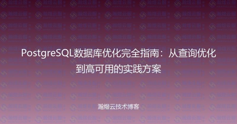 PostgreSQL数据库优化完全指南：从查询优化到高可用的实践方案-瀚煜云服