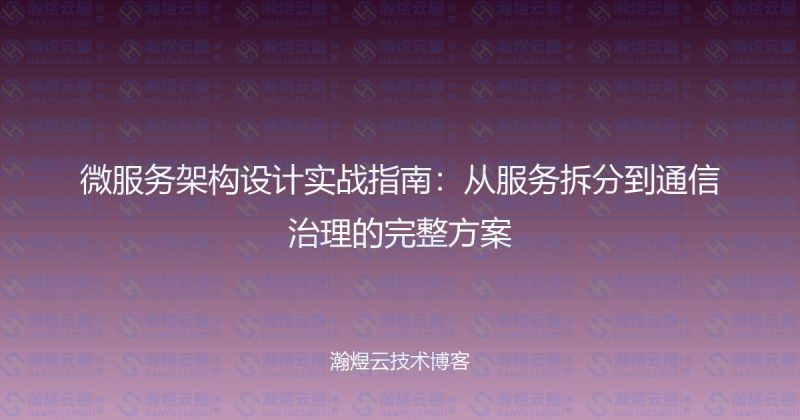 微服务架构设计实战指南：从服务拆分到通信治理的完整方案-瀚煜云服