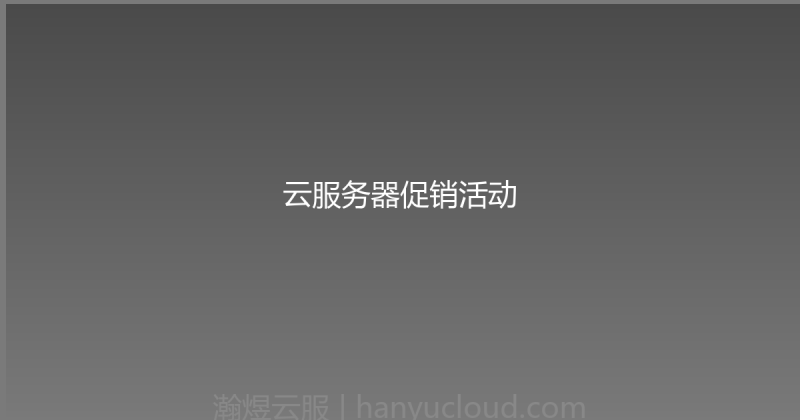 云服务器促销活动-瀚煜云服