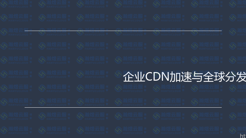 企业CDN加速与全球分发实战指南-瀚煜云服