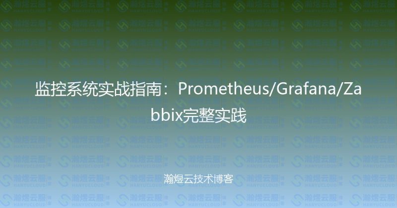 监控系统实战指南:Prometheus/Grafana/Zabbix完整实践-瀚煜云服