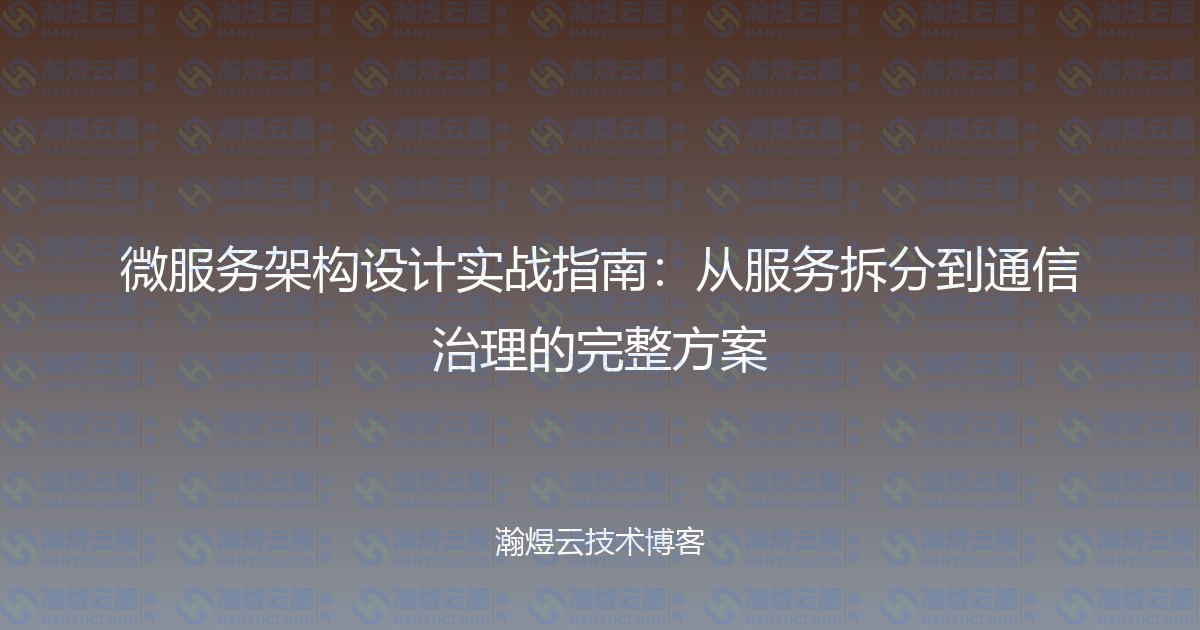 微服务架构设计实战指南：从服务拆分到通信治理的完整方案-瀚煜云服