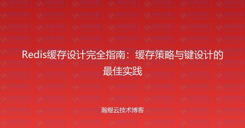 Redis缓存设计完全指南：缓存策略与键设计的最佳实践-瀚煜云服