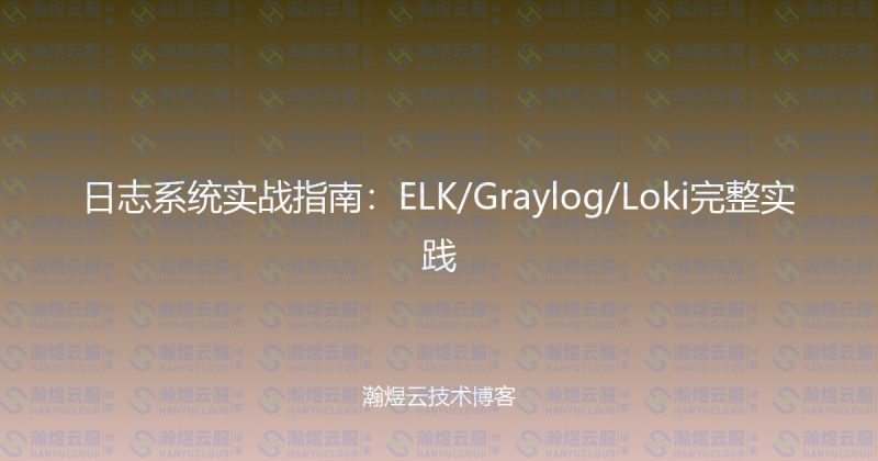 日志系统实战指南：ELK/Graylog/Loki完整实践-瀚煜云服