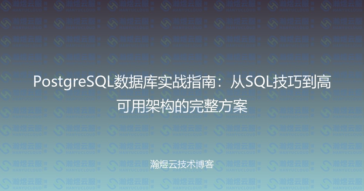 PostgreSQL数据库实战指南：从SQL技巧到高可用架构的完整方案-瀚煜云服