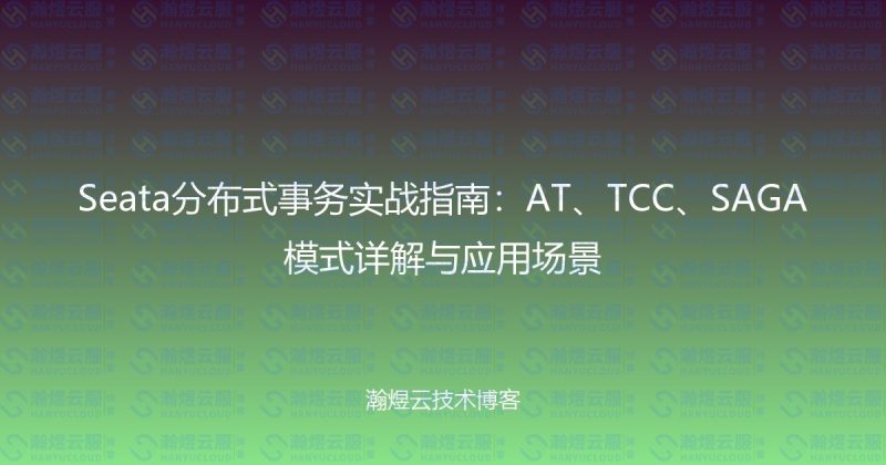Seata分布式事务实战指南:AT、TCC、SAGA模式详解与应用场景-瀚煜云服