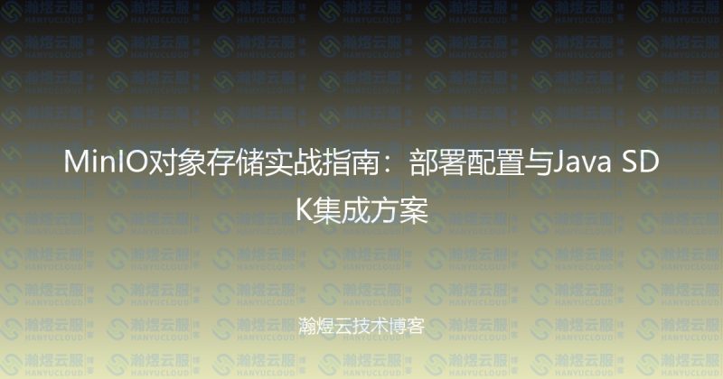 MinIO对象存储实战指南：部署配置与Java SDK集成方案-瀚煜云服