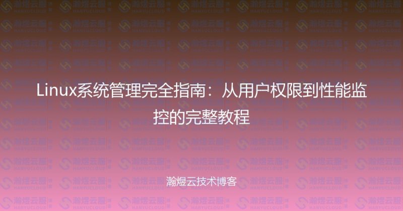 Linux系统管理完全指南:从用户权限到性能监控的完整教程-瀚煜云服