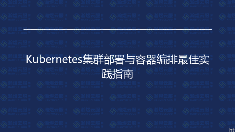 Kubernetes集群部署与容器编排最佳实践指南-瀚煜云服